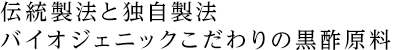伝統製法と独自製法 バイオジェニックこだわりの黒酢原料